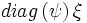  diag \left( \mathbf{\psi} \right) \mathbf{\xi} 