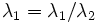 \lambda _{1}={\lambda _{1}}/{\lambda _{2}}\;