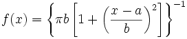 f(x) = \left \{ \pi b \left [ 1+ \left ( \frac {x-a} {b} \right )^2 \right ] \right \}^{-1}