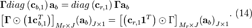 \begin{align}
  & \mathbf{\Gamma} diag\left( {{\mathbf{c}}_{b,1}} \right){{\mathbf{a}}_{b}}=diag\left( {{\mathbf{c}}_{r,1}} \right)\mathbf{\Gamma} {{\mathbf{a}}_{b}} \\ 
 & {{\left[ \mathbf{\Gamma} \odot \left( \mathbf{1c}_{b,1}^{T} \right) \right]}_{{{M}_{r}}\times J}}{{\left( {{\mathbf{a}}_{b}} \right)}_{J\times 1}}={{\left[ \left( {{\mathbf{c}}_{r,1}}{{\mathbf{1}}^{T}} \right)\odot \Gamma  \right]}_{{{M}_{r}}\times J}}{{\left( {{\mathbf{a}}_{b}} \right)}_{J\times 1}} \\ 
\end{align}.\text{     (14)}