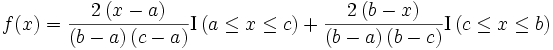 f(x)= \frac {2 \left ( x-a \right ) } {\left ( b-a \right ) \left ( c-a \right ) } \mathrm {I} \left ( a \le x \le c \right ) + \frac {2 \left (b-x \right ) } { \left ( b-a \right ) \left ( b-c \right ) } \mathrm {I} \left (c \le x \le b \right )